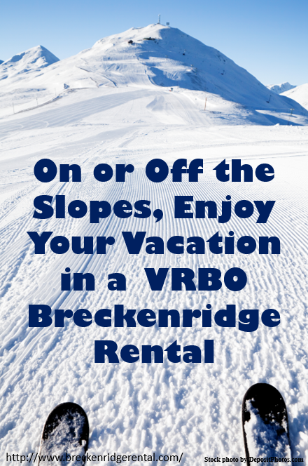 On or Off the Slopes, Enjoy Your Vacation in a VRBO Breckenridge Rental